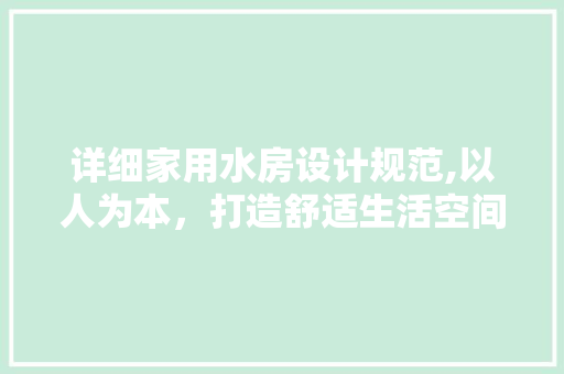 详细家用水房设计规范,以人为本，打造舒适生活空间