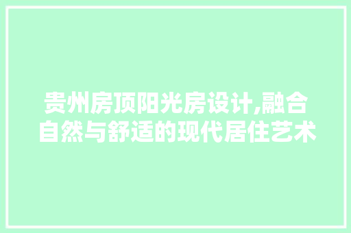 贵州房顶阳光房设计,融合自然与舒适的现代居住艺术
