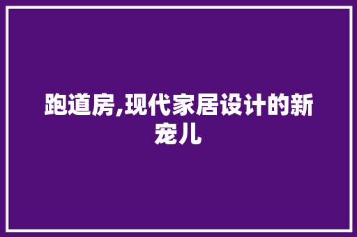跑道房,现代家居设计的新宠儿