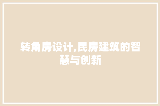 转角房设计,民房建筑的智慧与创新