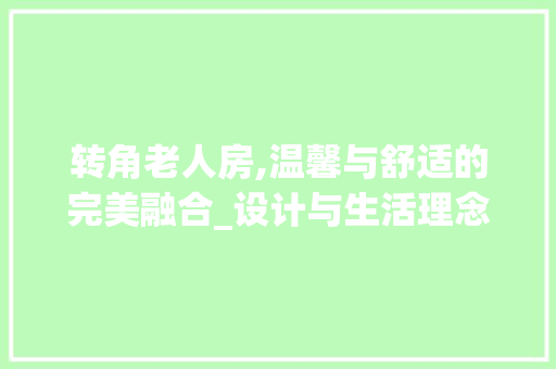 转角老人房,温馨与舒适的完美融合_设计与生活理念的完美体现