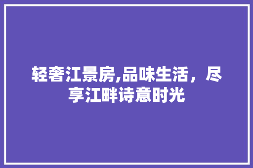 轻奢江景房,品味生活，尽享江畔诗意时光