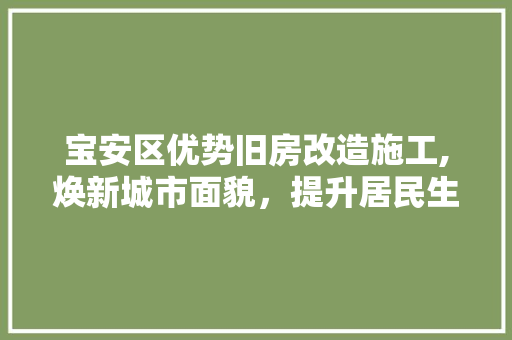 宝安区优势旧房改造施工,焕新城市面貌，提升居民生活品质