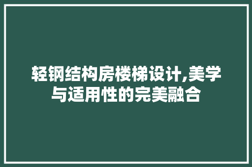 轻钢结构房楼梯设计,美学与适用性的完美融合