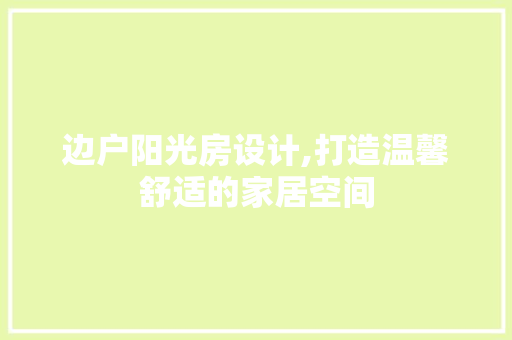 边户阳光房设计,打造温馨舒适的家居空间