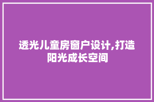 透光儿童房窗户设计,打造阳光成长空间 装修材料 透光儿童房窗户设计,打造阳光成长空间 装修材料
