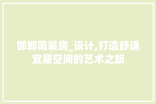 邯郸简装房_设计,打造舒适宜居空间的艺术之旅