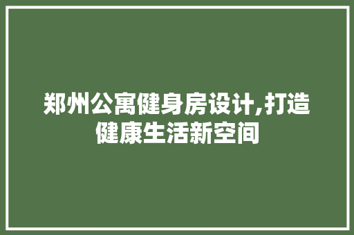 郑州公寓健身房设计,打造健康生活新空间