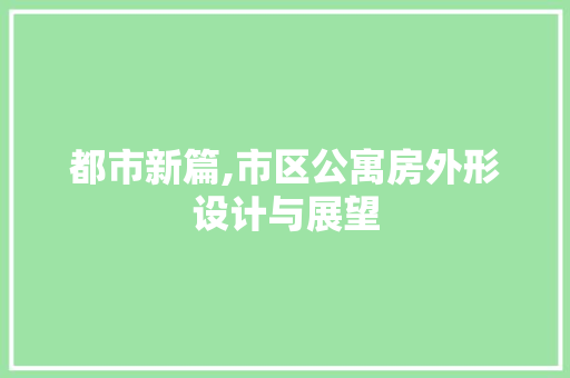 都市新篇,市区公寓房外形设计与展望