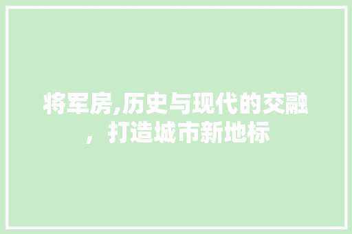 将军房,历史与现代的交融，打造城市新地标