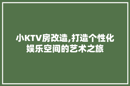 小KTV房改造,打造个性化娱乐空间的艺术之旅