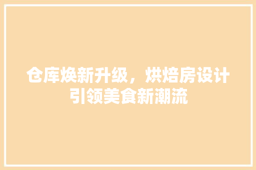 仓库焕新升级，烘焙房设计引领美食新潮流 建筑设计