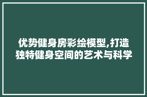 优势健身房彩绘模型,打造独特健身空间的艺术与科学 墙面装饰 优势健身房彩绘模型,打造独特健身空间的艺术与科学 墙面装饰