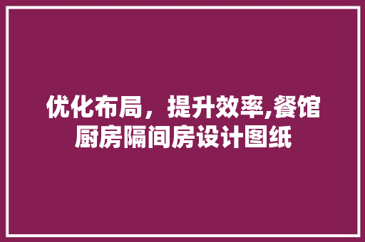 优化布局，提升效率,餐馆厨房隔间房设计图纸