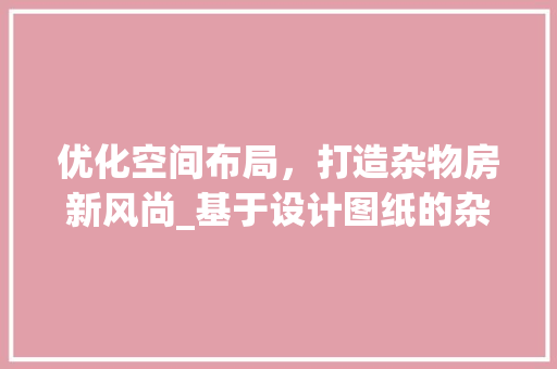 优化空间布局，打造杂物房新风尚_基于设计图纸的杂物房摆放攻略 墙面装饰