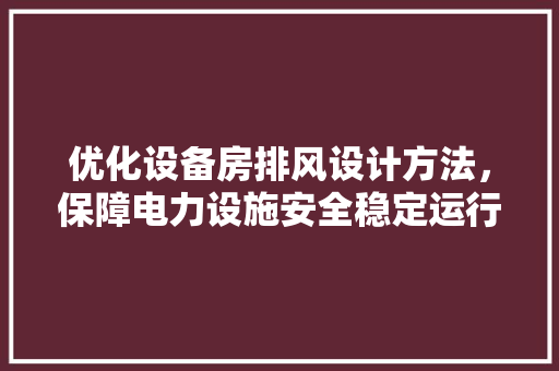 优化设备房排风设计方法，保障电力设施安全稳定运行 装修材料