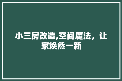 小三房改造,空间魔法，让家焕然一新