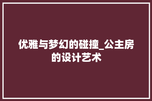 优雅与梦幻的碰撞_公主房的设计艺术 隔断设计 优雅与梦幻的碰撞_公主房的设计艺术 隔断设计