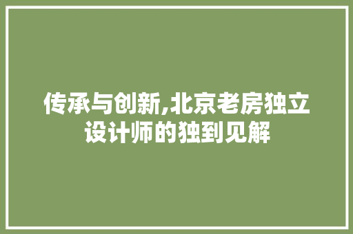 传承与创新,北京老房独立设计师的独到见解