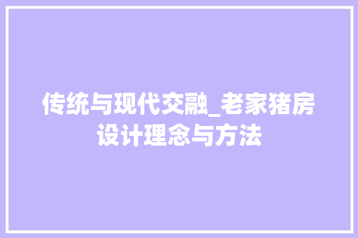 传统与现代交融_老家猪房设计理念与方法