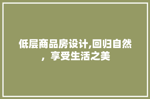 低层商品房设计,回归自然,享受生活之美 建筑设计 低层商品房设计,回归自然,享受生活之美 建筑设计