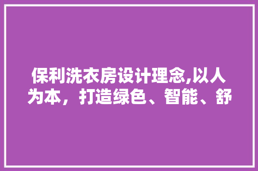 保利洗衣房设计理念,以人为本，打造绿色、智能、舒适的洗衣新体验