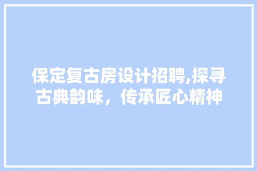 保定复古房设计招聘,探寻古典韵味，传承匠心精神 隔断设计