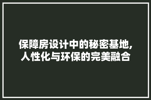 保障房设计中的秘密基地,人性化与环保的完美融合 建筑设计