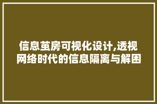 信息茧房可视化设计,透视网络时代的信息隔离与解困之路 装修攻略