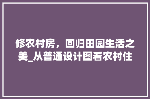 修农村房，回归田园生活之美_从普通设计图看农村住宅设计新趋势 地面装修