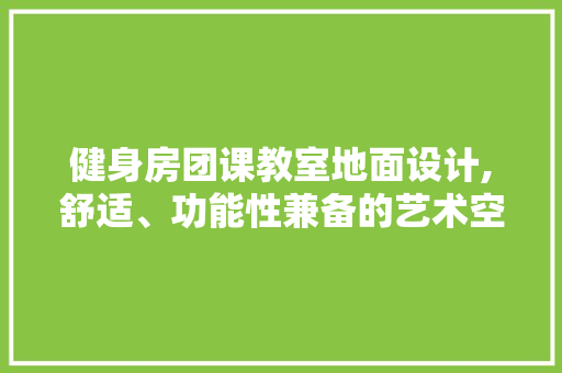 健身房团课教室地面设计,舒适、功能性兼备的艺术空间 装修攻略