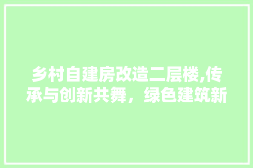 乡村自建房改造二层楼,传承与创新共舞，绿色建筑新篇章