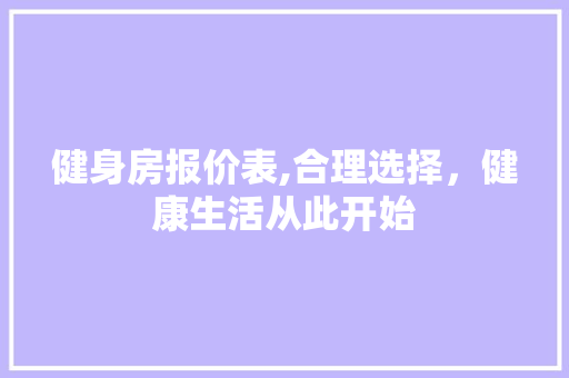 健身房报价表,合理选择，健康生活从此开始 装修攻略
