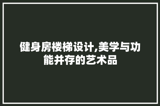 健身房楼梯设计,美学与功能并存的艺术品 装修攻略