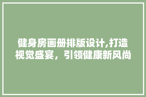 健身房画册排版设计,打造视觉盛宴，引领健康新风尚 景观设计