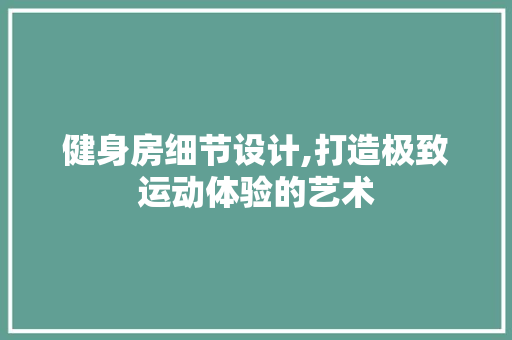 健身房细节设计,打造极致运动体验的艺术 建筑设计