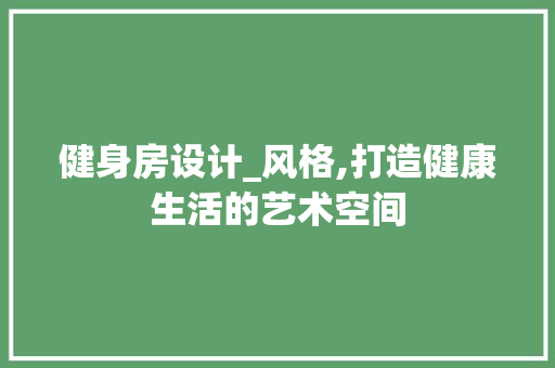 健身房设计_风格,打造健康生活的艺术空间