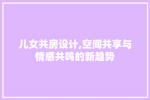 儿女共房设计,空间共享与情感共鸣的新趋势 墙面装饰