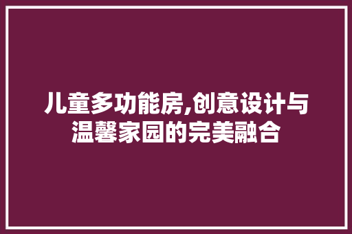 儿童多功能房,创意设计与温馨家园的完美融合