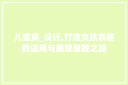 儿童房_设计,打造女孩衣柜的适用与美观兼顾之路