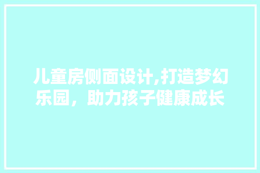 儿童房侧面设计,打造梦幻乐园，助力孩子健康成长