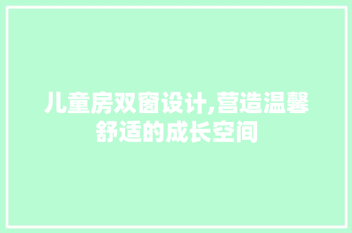 儿童房双窗设计,营造温馨舒适的成长空间