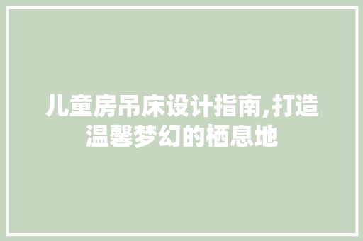 儿童房吊床设计指南,打造温馨梦幻的栖息地