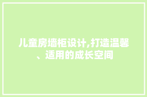 儿童房墙柜设计,打造温馨、适用的成长空间 庭院装修