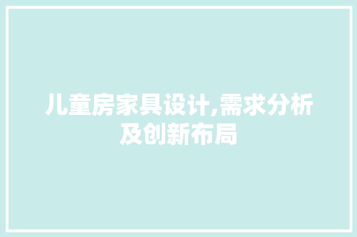 儿童房家具设计,需求分析及创新布局