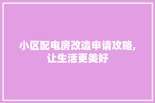小区配电房改造申请攻略,让生活更美好