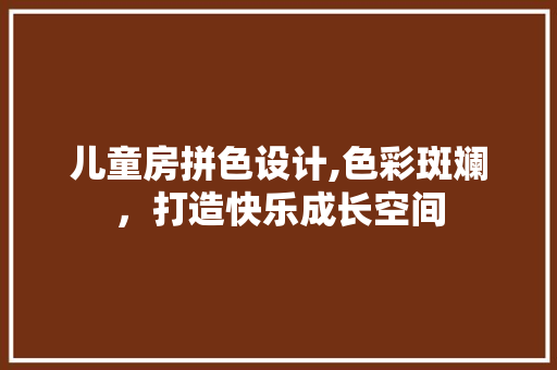 儿童房拼色设计,色彩斑斓，打造快乐成长空间