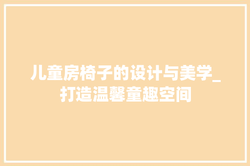 儿童房椅子的设计与美学_打造温馨童趣空间
