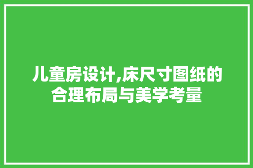 儿童房设计,床尺寸图纸的合理布局与美学考量 装修材料