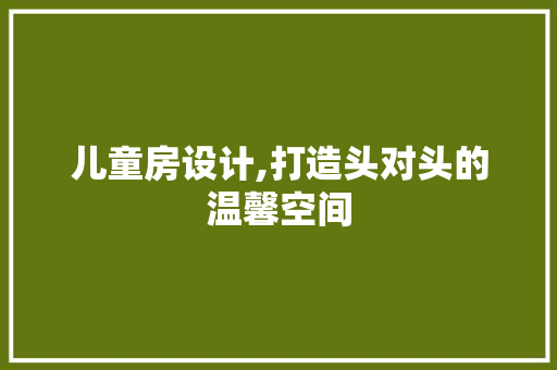 儿童房设计,打造头对头的温馨空间 门窗装修 儿童房设计,打造头对头的温馨空间 门窗装修